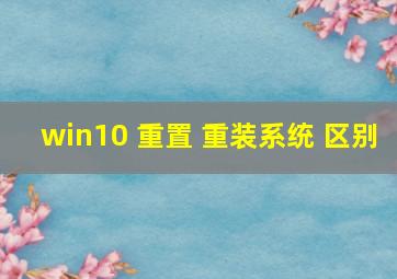 win10 重置 重装系统 区别